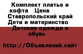 Комплект платье и кофта › Цена ­ 1 000 - Ставропольский край Дети и материнство » Детская одежда и обувь   